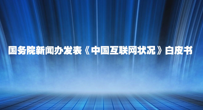 國務(wù)院新聞辦發(fā)表《中國互聯(lián)網(wǎng)狀況》白皮書