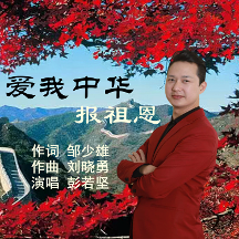 鄒少雄作詞；劉曉勇作曲，新歌《愛我中華報祖恩》彭若堅演唱，唱出愛國情