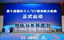 第十屆國際無人飛行器創(chuàng)新大獎賽在四川自貢正式啟幕