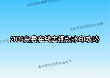 視頻去水印在線怎么操作？2026年好用的免費(fèi)在線視頻去水印工具和方法全攻略